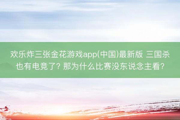 欢乐炸三张金花游戏app(中国)最新版 三国杀也有电竞了? 那为什么比赛没东说念主看?