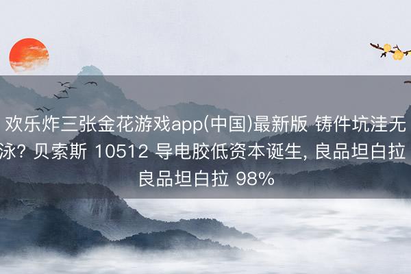 欢乐炸三张金花游戏app(中国)最新版 铸件坑洼无法电泳? 贝索斯 10512 导电胶低资本诞生, 良品坦白拉 98%