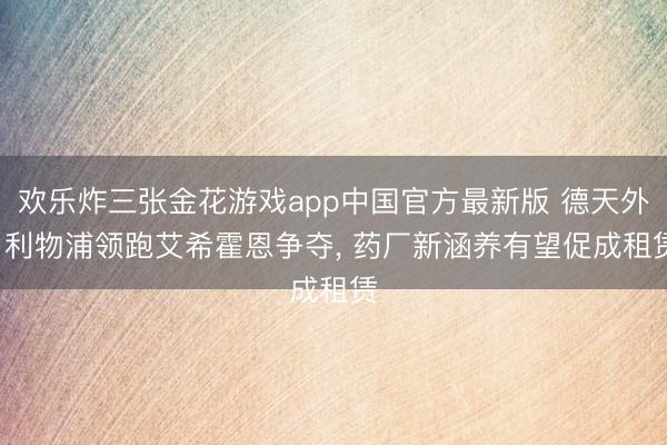 欢乐炸三张金花游戏app中国官方最新版 德天外: 利物浦领跑艾希霍恩争夺, 药厂新涵养有望促成租赁