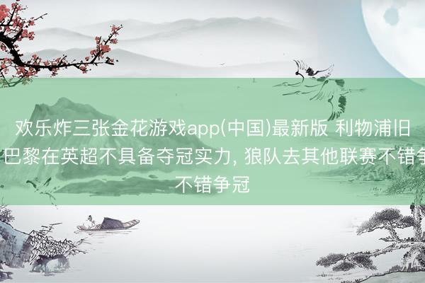 欢乐炸三张金花游戏app(中国)最新版 利物浦旧将: 巴黎在英超不具备夺冠实力, 狼队去其他联赛不错争冠