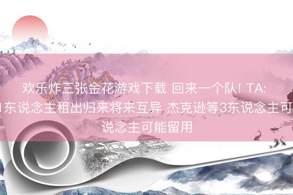 欢乐炸三张金花游戏下载 回来一个队! TA: 蓝军11东说念