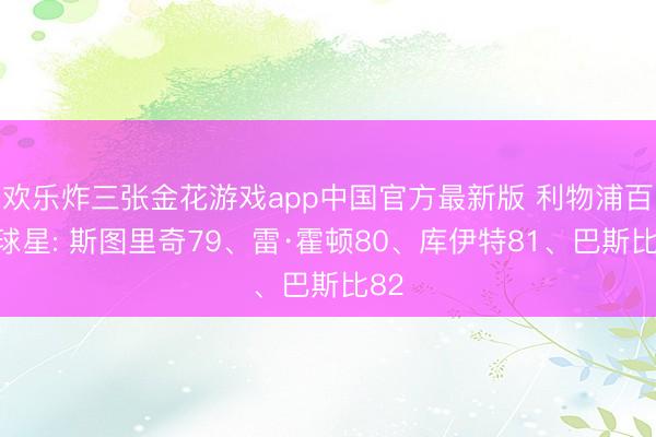 欢乐炸三张金花游戏app中国官方最新版 利物浦百大球星: 斯图里奇79、雷·霍顿80、库伊特81、巴斯比82