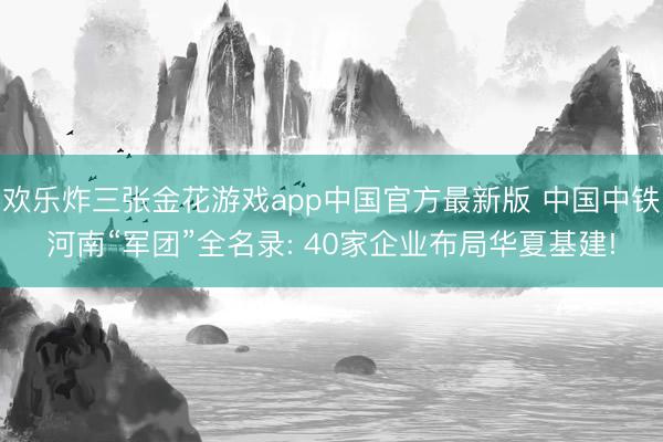 欢乐炸三张金花游戏app中国官方最新版 中国中铁河南“军团”