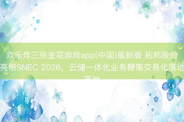 欢乐炸三张金花游戏app(中国)最新版 拓邦股份亮相SNEC 2026，云储一体化业务鞭策交易化落地