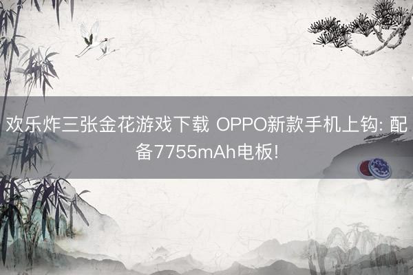 欢乐炸三张金花游戏下载 OPPO新款手机上钩: 配备7755