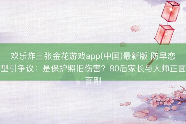 欢乐炸三张金花游戏app(中国)最新版 防早恋发型引争议:是保护照旧伤害?80后家长与大师正面刚