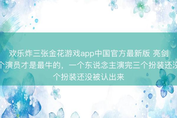 欢乐炸三张金花游戏app中国官方最新版 亮剑内部的这个演员才是最牛的，一个东说念主演完三个扮装还没被认出来