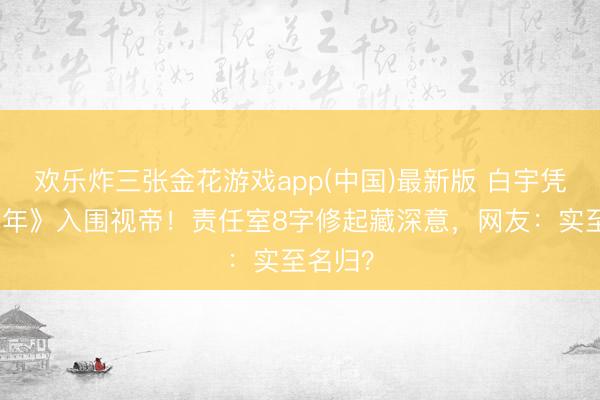 欢乐炸三张金花游戏app(中国)最新版 白宇凭《太平年》入围视帝！责任室8字修起藏深意，网友：实至名归？