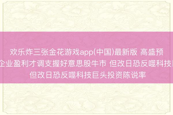 欢乐炸三张金花游戏app(中国)最新版 高盛预警: AI激越推升企业盈利才调支握好意思股牛市 但改日恐反噬科技巨头投资陈说率
