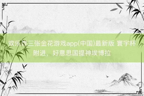 欢乐炸三张金花游戏app(中国)最新版 寰宇杯附进，好意思国提神埃博拉