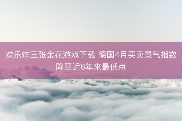 欢乐炸三张金花游戏下载 德国4月买卖景气指数降至近6年来最低点
