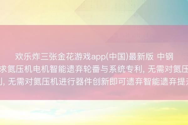 欢乐炸三张金花游戏app(中国)最新版 中钢武汉安全环保盘考院恳求氮压机电机智能遗弃轮番与系统专利, 无需对氮压机进行器件创新即可遗弃智能遗弃提升脱手遗弃