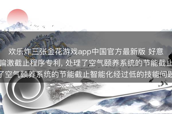 欢乐炸三张金花游戏app中国官方最新版 好意思的肯求空气颐养系统偏激截止程序专利， 处理了空气颐养系统的节能截止智能化经过低的技能问题